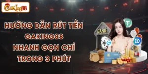 Hướng Dẫn Rút Tiền GAKING88 Nhanh Gọn Chỉ Trong 3 Phút