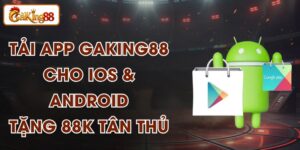 Tải App GAKING88 Cho iOS & Android - Tặng 88K Tân Thủ